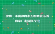 微商一手货源商家去哪里拿货(微商拿厂家货源方式)
