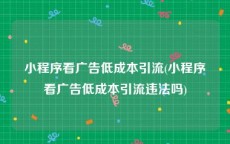 小程序看广告低成本引流(小程序看广告低成本引流违法吗)