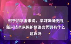 对于初学者来说，学习如何使用新兴技术来保护易语言代码有什么建议吗
