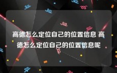 高德怎么定位自己的位置信息 高德怎么定位自己的位置信息呢
