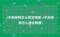 cf手游掉帧怎么稳定帧数 cf手游掉帧怎么稳定帧数