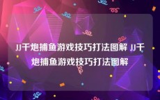 JJ千炮捕鱼游戏技巧打法图解 JJ千炮捕鱼游戏技巧打法图解