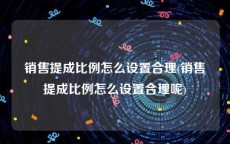 销售提成比例怎么设置合理(销售提成比例怎么设置合理呢)
