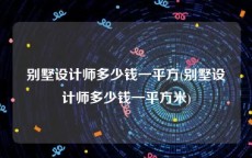 别墅设计师多少钱一平方(别墅设计师多少钱一平方米)