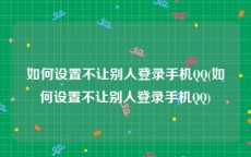 如何设置不让别人登录手机QQ(如何设置不让别人登录手机QQ)