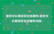 居民中长期贷款包括哪些(居民中长期贷款包括哪些内容)