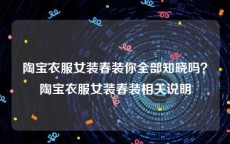 陶宝衣服女装春装你全部知晓吗？陶宝衣服女装春装相关说明