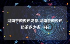 湖南茶颜悦色奶茶(湖南茶颜悦色奶茶多少钱一杯)