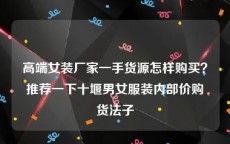 高端女装厂家一手货源怎样购买？推荐一下十堰男女服装内部价购货法子