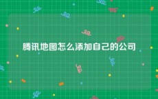 腾讯地图怎么添加自己的公司