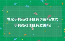 发光手机壳对手机有伤害吗(发光手机壳对手机有危害吗)