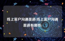 线上客户沟通渠道(线上客户沟通渠道有哪些)
