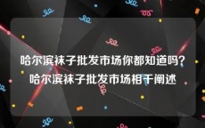 哈尔滨袜子批发市场你都知道吗？哈尔滨袜子批发市场相干阐述