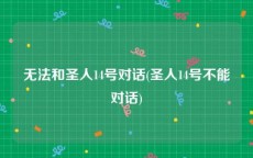 无法和圣人14号对话(圣人14号不能对话)