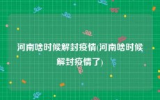 河南啥时候解封疫情(河南啥时候解封疫情了)