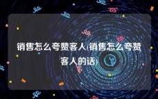 销售怎么夸赞客人(销售怎么夸赞客人的话)