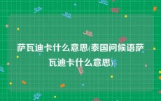 萨瓦迪卡什么意思(泰国问候语萨瓦迪卡什么意思)