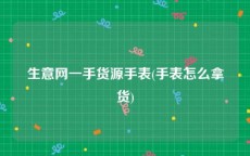 生意网一手货源手表(手表怎么拿货)