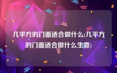 几平方的门面适合做什么(几平方的门面适合做什么生意)