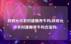 政府允许农村建棚养牛吗(政府允许农村建棚养牛吗合法吗)