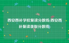 西安西补学校复读分数线(西安西补复读录取分数线)