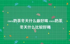 coco奶茶冬天什么最好喝 coco奶茶冬天什么比较好喝