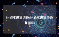 ktv酒水进货渠道(ktv酒水进货渠道有哪些)