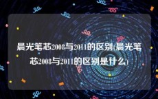 晨光笔芯2008与2011的区别(晨光笔芯2008与2011的区别是什么)