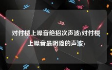 对付楼上噪音绝招次声波(对付楼上噪音最阴险的声波)