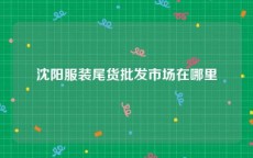 沈阳服装尾货批发市场在哪里