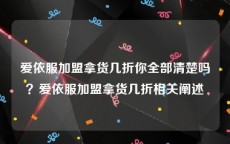 爱依服加盟拿货几折你全部清楚吗？爱依服加盟拿货几折相关阐述