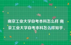 南京工业大学自考本科怎么样 南京工业大学自考本科怎么样知乎
