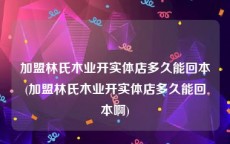 加盟林氏木业开实体店多久能回本(加盟林氏木业开实体店多久能回本啊)