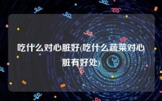 吃什么对心脏好(吃什么蔬菜对心脏有好处)