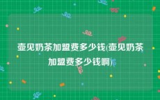壶见奶茶加盟费多少钱(壶见奶茶加盟费多少钱啊)