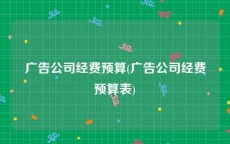 广告公司经费预算(广告公司经费预算表)