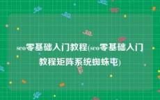 seo零基础入门教程(seo零基础入门教程矩阵系统蜘蛛屯)