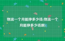 物流一个月能挣多少钱(物流一个月能挣多少钱啊)