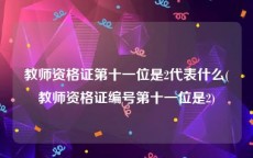 教师资格证第十一位是2代表什么(教师资格证编号第十一位是2)