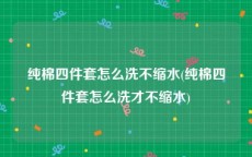 纯棉四件套怎么洗不缩水(纯棉四件套怎么洗才不缩水)
