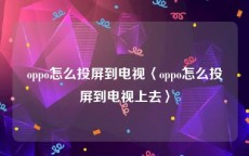 oppo怎么投屏到电视〈oppo怎么投屏到电视上去〉