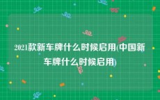 2021款新车牌什么时候启用(中国新车牌什么时候启用)