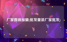 厂家直销加盟(批发童装厂家批发)
