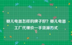 婴儿电器怎样的牌子好？婴儿电器工厂代理价一手货源方式