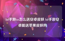 lol手游ios怎么送安卓皮肤 lol手游安卓能送苹果皮肤吗