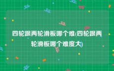 四轮跟两轮滑板哪个难(四轮跟两轮滑板哪个难度大)