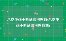 八岁小孩不听话如何教育(八岁小孩不听话如何教育他)