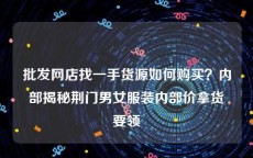 批发网店找一手货源如何购买？内部揭秘荆门男女服装内部价拿货要领