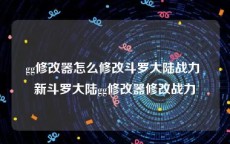 gg修改器怎么修改斗罗大陆战力 新斗罗大陆gg修改器修改战力