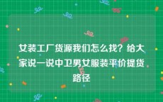 女装工厂货源我们怎么找？给大家说一说中卫男女服装平价提货路径